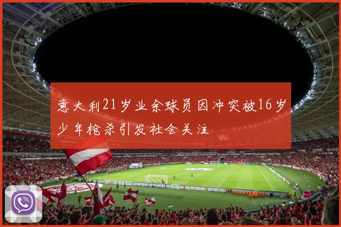 意大利21岁业余球员因冲突被16岁少年枪杀引发社会关注