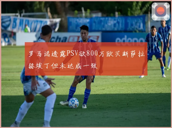 罗马诺透露PSV欲800万欧买断萨拉赫埃丁但未达成一致