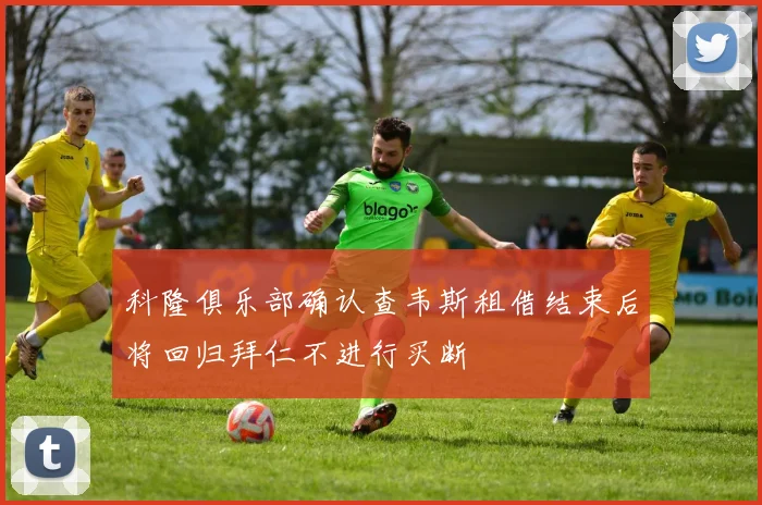 科隆俱乐部确认查韦斯租借结束后将回归拜仁不进行买断