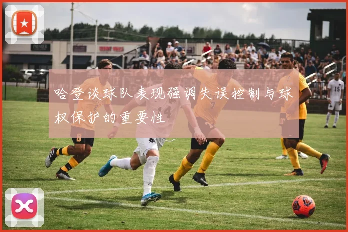 哈登谈球队表现强调失误控制与球权保护的重要性