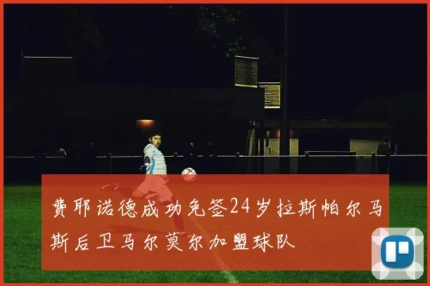 费耶诺德成功免签24岁拉斯帕尔马斯后卫马尔莫尔加盟球队