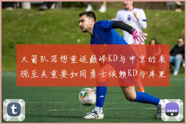 火箭队若想重返巅峰KD与申京的表现至关重要如同勇士依赖KD与库里