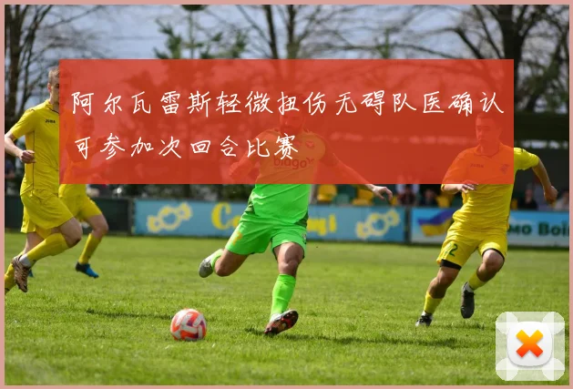 阿尔瓦雷斯轻微扭伤无碍队医确认可参加次回合比赛