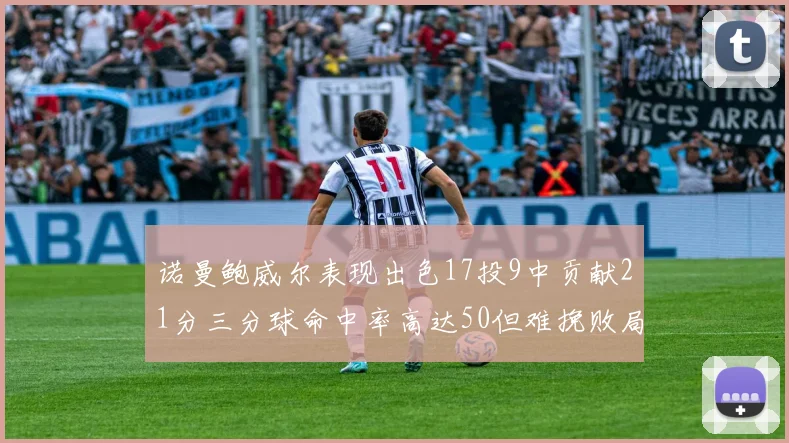 诺曼鲍威尔表现出色17投9中贡献21分三分球命中率高达50但难挽败局