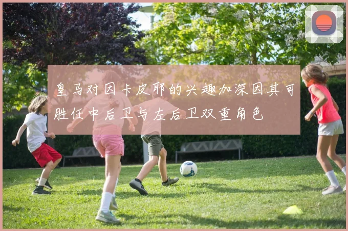 皇马对因卡皮耶的兴趣加深因其可胜任中后卫与左后卫双重角色