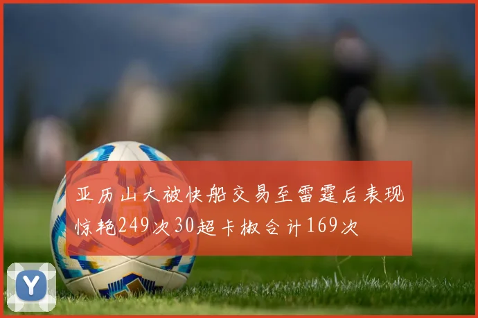 亚历山大被快船交易至雷霆后表现惊艳249次30超卡椒合计169次