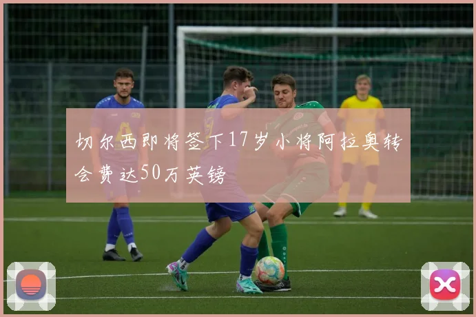 切尔西即将签下17岁小将阿拉奥转会费达50万英镑