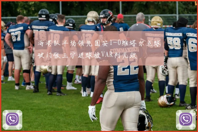 海港队半场领先国安1-0维塔尔点球破门张玉宁进球被VAR判无效