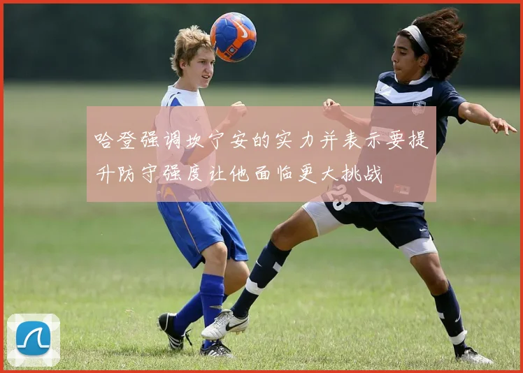 哈登强调坎宁安的实力并表示要提升防守强度让他面临更大挑战