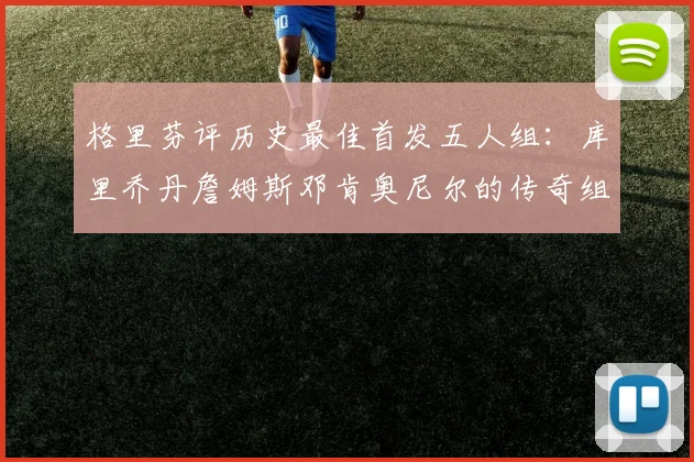 格里芬评历史最佳首发五人组：库里乔丹詹姆斯邓肯奥尼尔的传奇组合