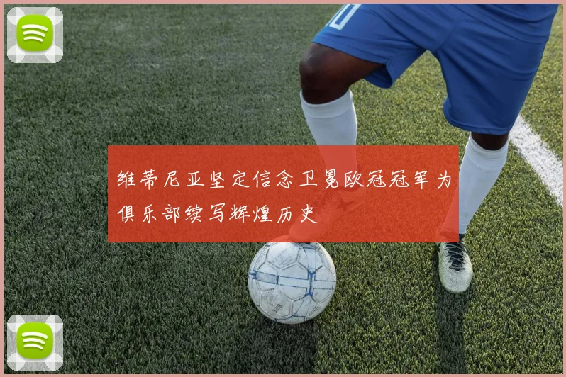 维蒂尼亚坚定信念卫冕欧冠冠军为俱乐部续写辉煌历史