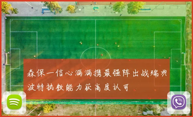森保一信心满满携最强阵出战瑞典波特执教能力获高度认可