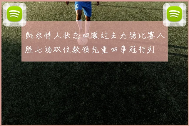 凯尔特人状态回暖过去九场比赛八胜七场双位数领先重回争冠行列